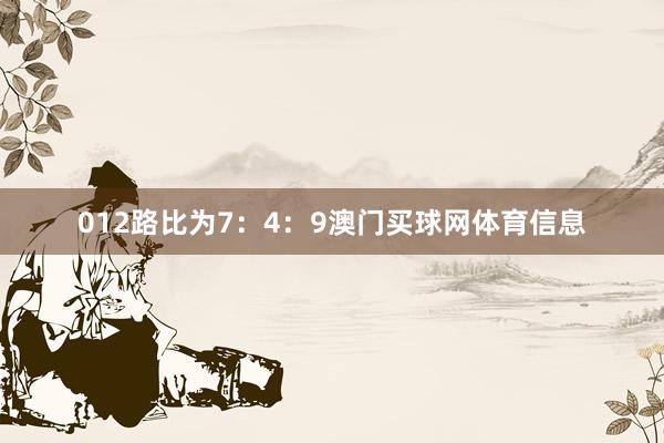 012路比为7：4：9澳门买球网体育信息
