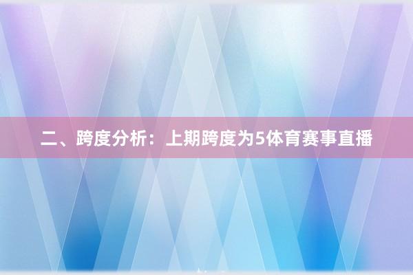 二、跨度分析: 上期跨度为5体育赛事直播