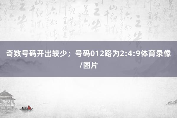 奇数号码开出较少；号码012路为2:4:9体育录像/图片