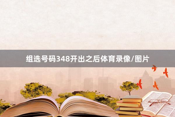 组选号码348开出之后体育录像/图片