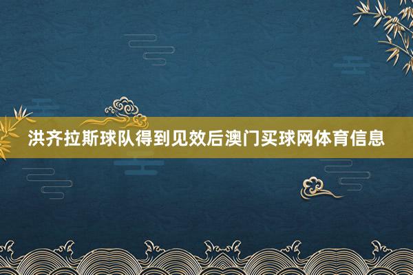 洪齐拉斯球队得到见效后澳门买球网体育信息