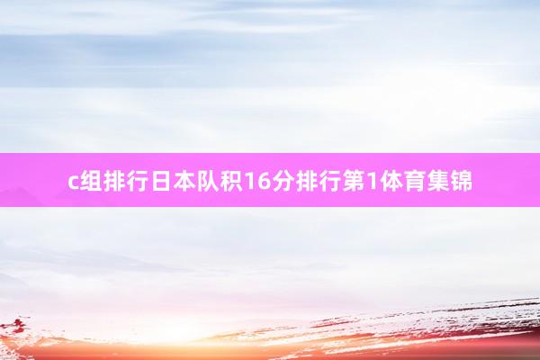 c组排行日本队积16分排行第1体育集锦