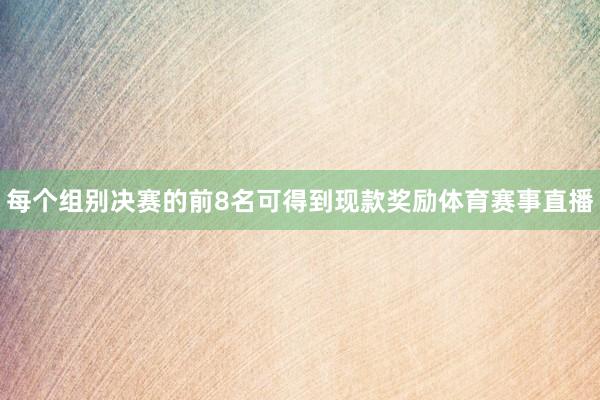 每个组别决赛的前8名可得到现款奖励体育赛事直播