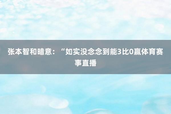 张本智和暗意：“如实没念念到能3比0赢体育赛事直播