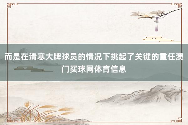 而是在清寒大牌球员的情况下挑起了关键的重任澳门买球网体育信息