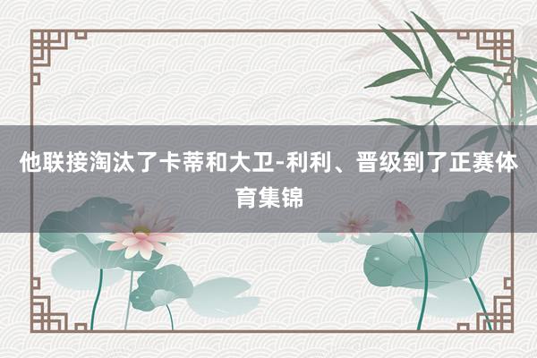 他联接淘汰了卡蒂和大卫-利利、晋级到了正赛体育集锦