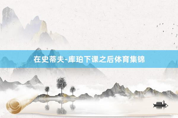 在史蒂夫-库珀下课之后体育集锦