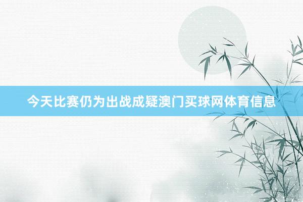 今天比赛仍为出战成疑澳门买球网体育信息