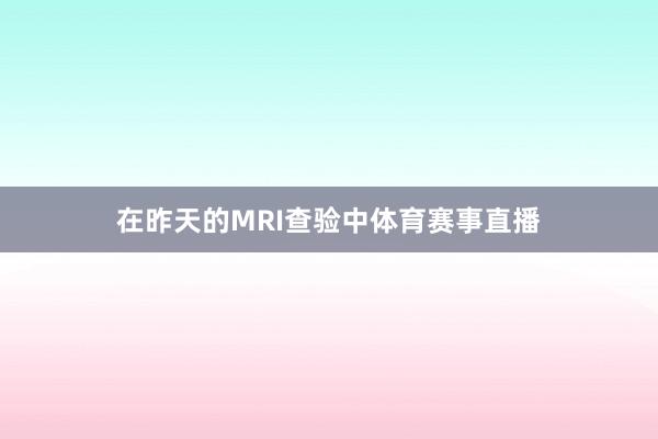 在昨天的MRI查验中体育赛事直播