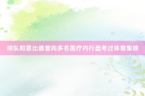 球队和恩比德曾向多名医疗内行盘考过体育集锦