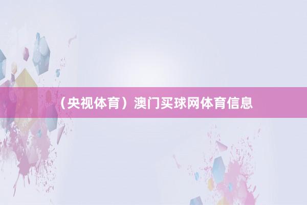 （央视体育）澳门买球网体育信息