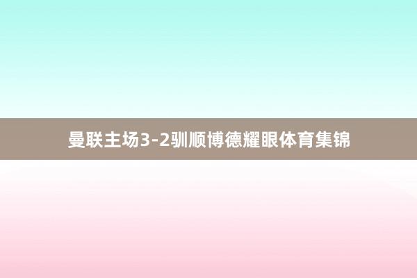曼联主场3-2驯顺博德耀眼体育集锦