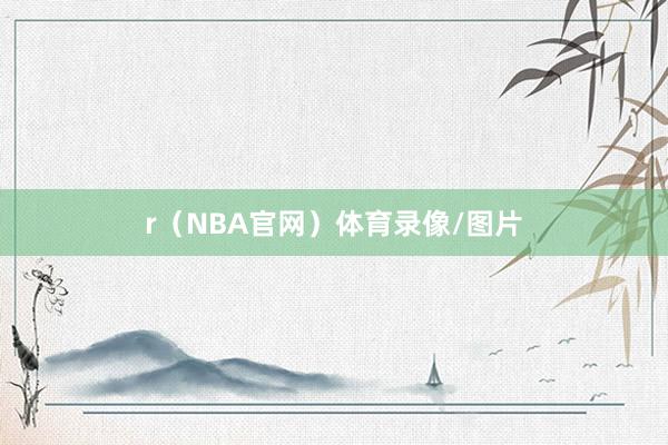r（NBA官网）体育录像/图片