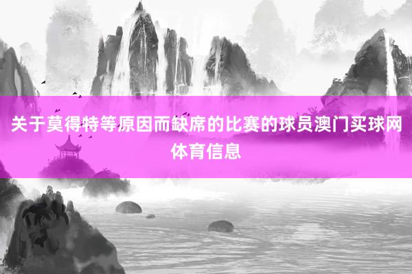 关于莫得特等原因而缺席的比赛的球员澳门买球网体育信息