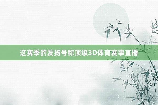 这赛季的发扬号称顶级3D体育赛事直播