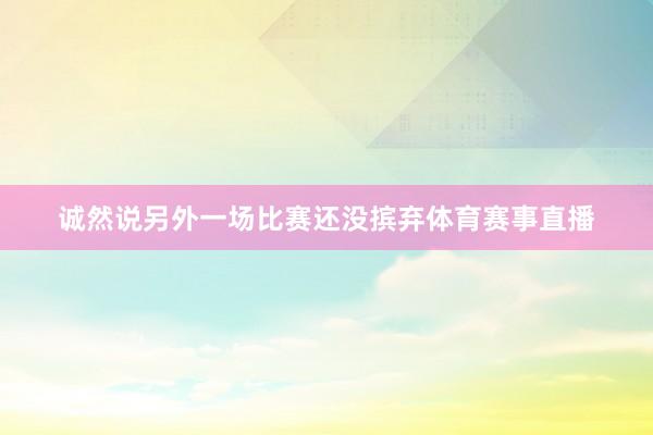 诚然说另外一场比赛还没摈弃体育赛事直播
