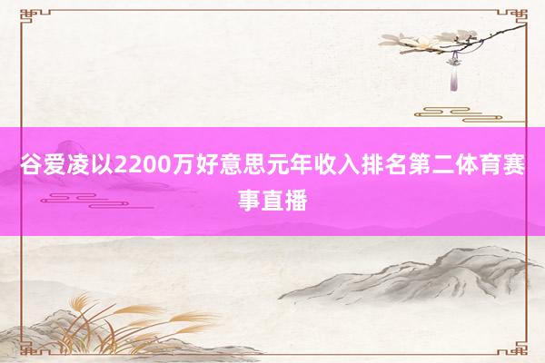 谷爱凌以2200万好意思元年收入排名第二体育赛事直播