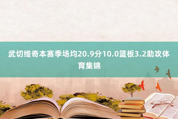 武切维奇本赛季场均20.9分10.0篮板3.2助攻体育集锦