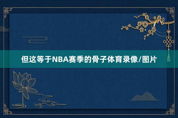 但这等于NBA赛季的骨子体育录像/图片