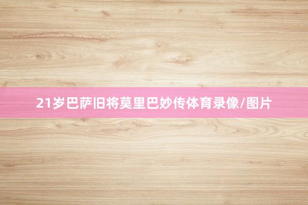 21岁巴萨旧将莫里巴妙传体育录像/图片