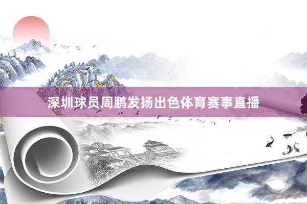深圳球员周鹏发扬出色体育赛事直播