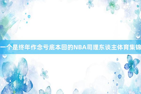 一个是终年作念亏底本回的NBA司理东谈主体育集锦
