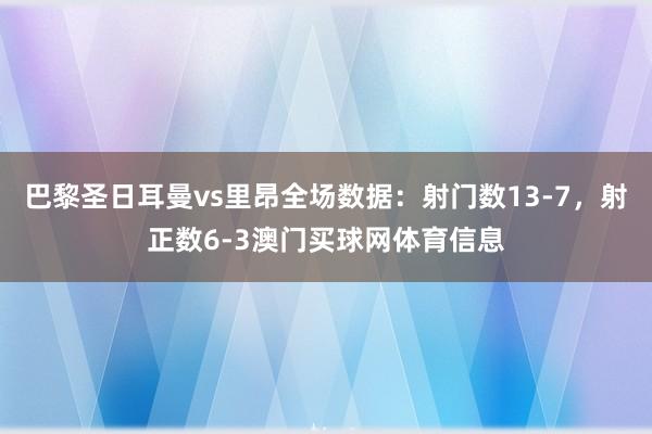 巴黎圣日耳曼vs里昂全场数据：射门数13-7，射正数6-3澳门买球网体育信息