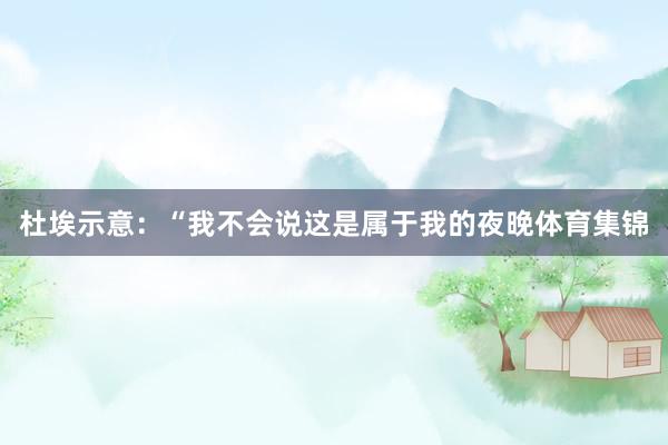 杜埃示意：“我不会说这是属于我的夜晚体育集锦