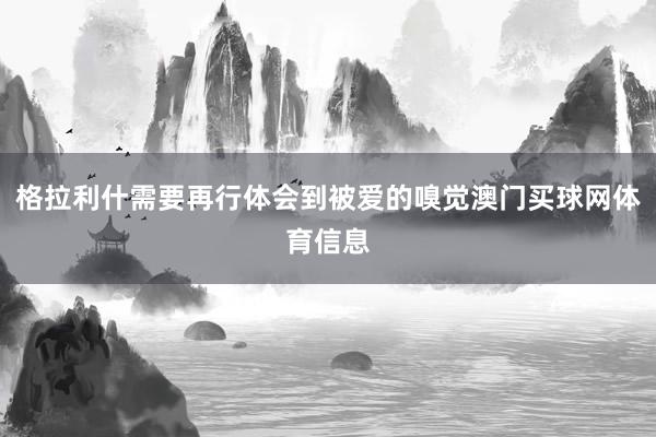 格拉利什需要再行体会到被爱的嗅觉澳门买球网体育信息