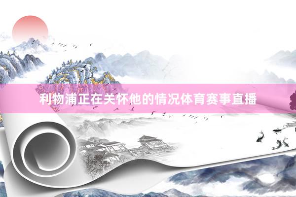 利物浦正在关怀他的情况体育赛事直播
