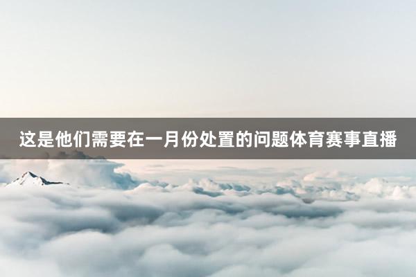 这是他们需要在一月份处置的问题体育赛事直播
