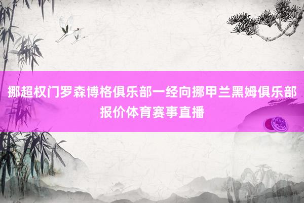 挪超权门罗森博格俱乐部一经向挪甲兰黑姆俱乐部报价体育赛事直播