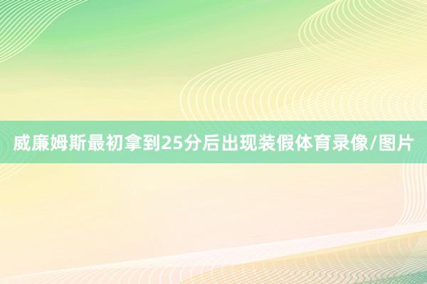 威廉姆斯最初拿到25分后出现装假体育录像/图片