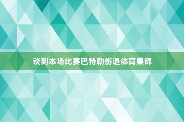 谈到本场比赛巴特勒伤退体育集锦