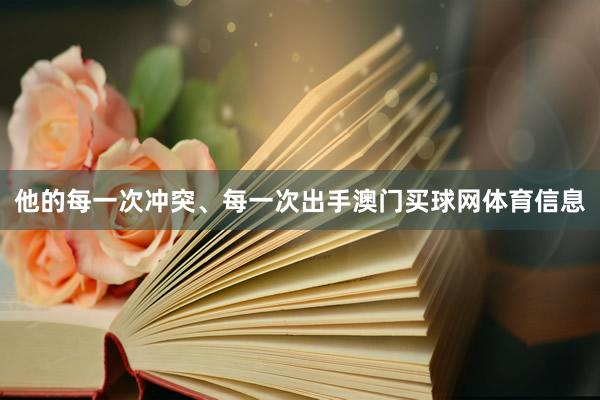 他的每一次冲突、每一次出手澳门买球网体育信息