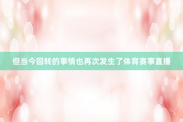 但当今回转的事情也再次发生了体育赛事直播