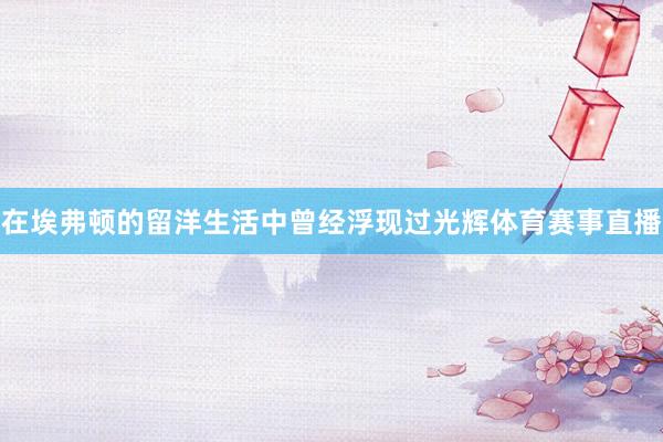 在埃弗顿的留洋生活中曾经浮现过光辉体育赛事直播