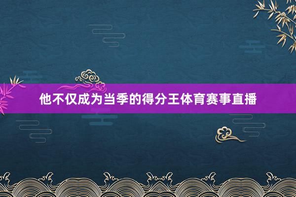 他不仅成为当季的得分王体育赛事直播