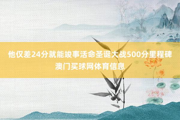 他仅差24分就能竣事活命圣诞大战500分里程碑澳门买球网体育信息