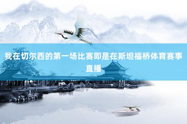 我在切尔西的第一场比赛即是在斯坦福桥体育赛事直播