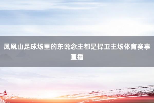 凤凰山足球场里的东说念主都是捍卫主场体育赛事直播