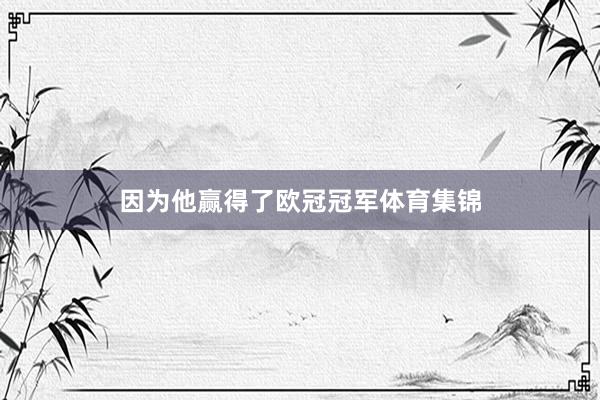 因为他赢得了欧冠冠军体育集锦