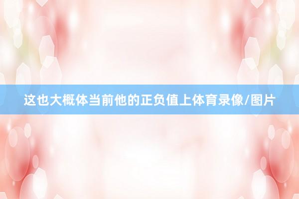 这也大概体当前他的正负值上体育录像/图片