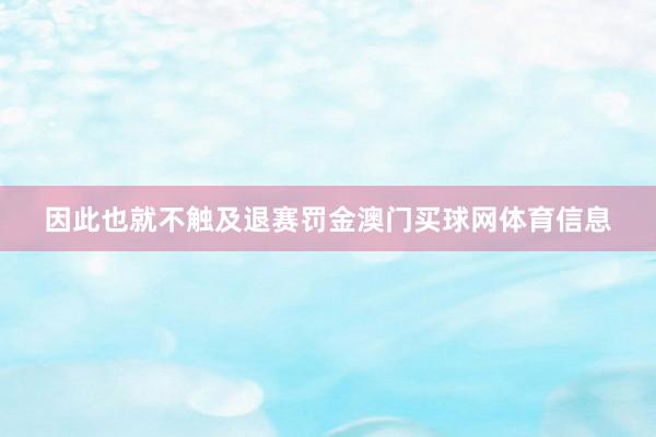 因此也就不触及退赛罚金澳门买球网体育信息