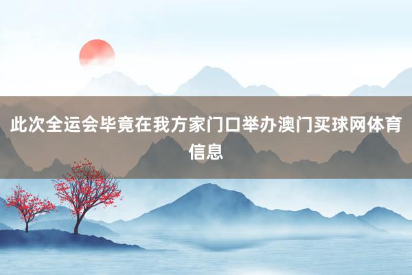此次全运会毕竟在我方家门口举办澳门买球网体育信息