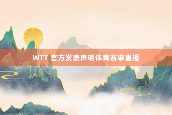 WTT 官方发表声明体育赛事直播