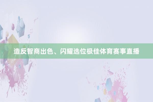 造反智商出色、闪耀选位极佳体育赛事直播