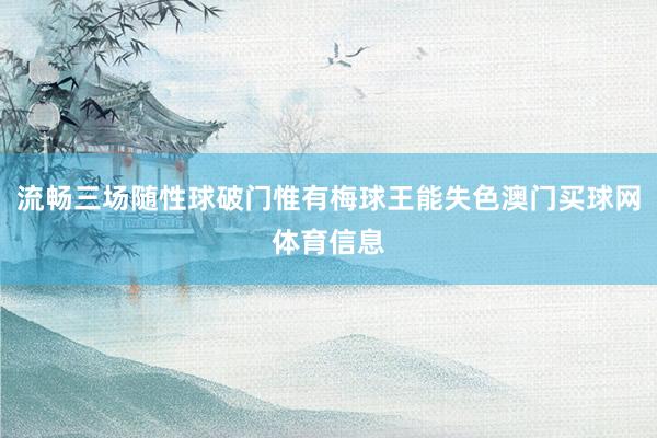 流畅三场随性球破门惟有梅球王能失色澳门买球网体育信息