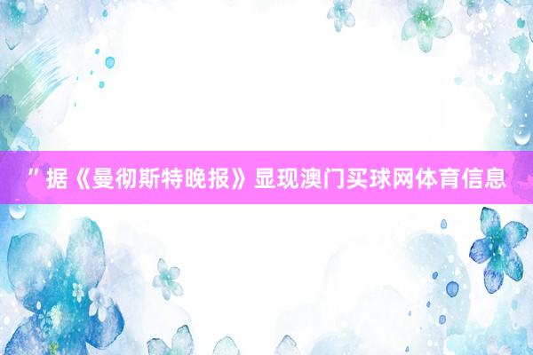 ”据《曼彻斯特晚报》显现澳门买球网体育信息