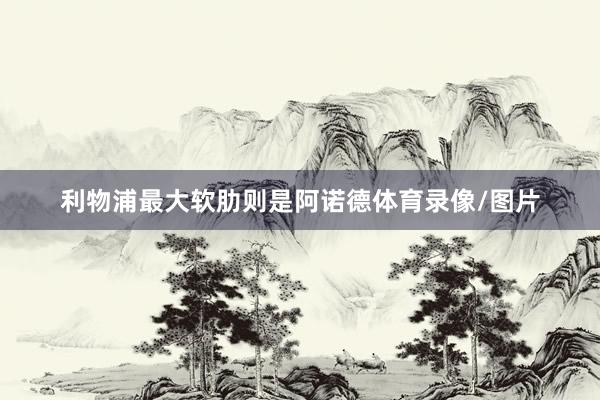 利物浦最大软肋则是阿诺德体育录像/图片